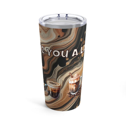 I like you a latte.   Tumbler 20oz